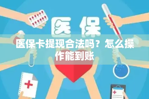 医保卡提现合法吗？怎么操作能到账